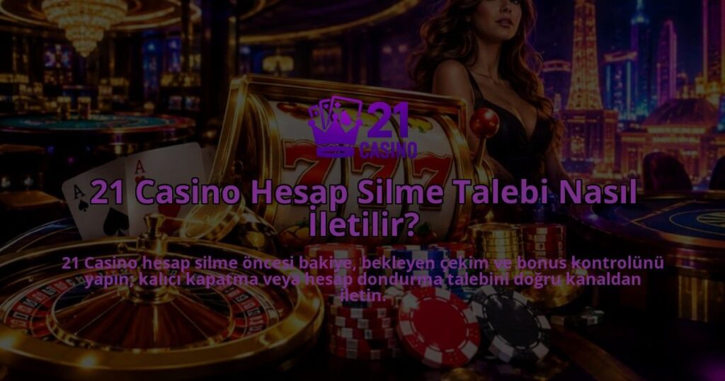 21-Casino-Hesap-Silme-Talebi-Nasil-Iletilir-overlay-1789998629.jpg